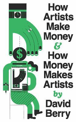 How Artists Make Money and How Money Makes Artists - David Berry - cover