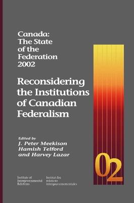 Canada: the State of the Federation 2002: Reconsidering the Institutions of Canadian Federalism - J Peter Meekison,Hamish Telford,Harvey Lazar - cover