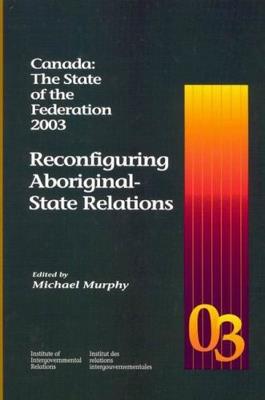 Canada: the State of the Federation 2003: Reconfiguring Aboriginal-State Relations - Michael Murphy - cover