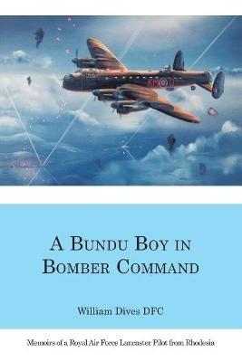 A Bundu Boy in Bomber Command: Memoirs of a Royal Air Force Lancaster Pilot from Rhodesia - William Dives - cover