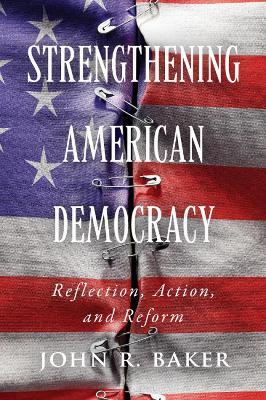 Strengthening American Democracy: Reflection, Action, and Reform - John R. Baker - cover