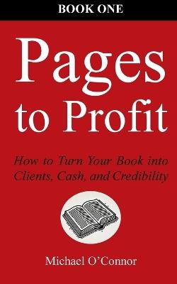 Pages to Profit: How to Turn Your Book into Clients, Cash, and Credibility Book One - Michael O'Connor - cover