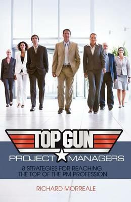 Top-Gun Project Managers: 8 Strategies for Reaching the Top of the PM Profession - Richard Morreale - cover