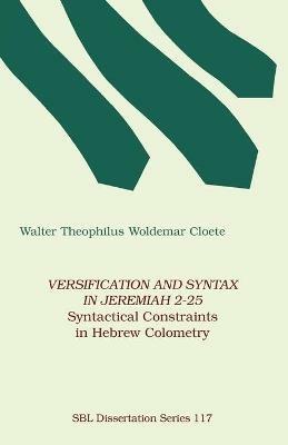 Versification and Syntax in Jeremiah 2-25: Syntactical Constraints in Hebrew Colometry - Walter Theophilus Woldemar Cloete - cover