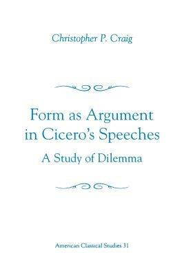 Form As Argument in Cicero's Speeches: A Study of Dilemma - Christopher P. Craig - cover