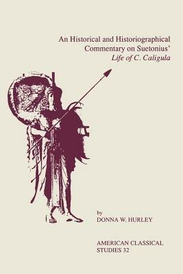 An Historical and Historiographical Commentary On Suetonius' Life of C. Caligula - Donna W. Hurley - cover