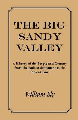 The Big Sandy Valley: A History of the People and Country from the Earliest Settlement to the Present - William Ely - cover