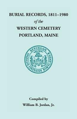 Burial Records, 1811 - 1980 of the Western Cemetery in Portland, Maine - William B Jordan,William B Jordan - cover