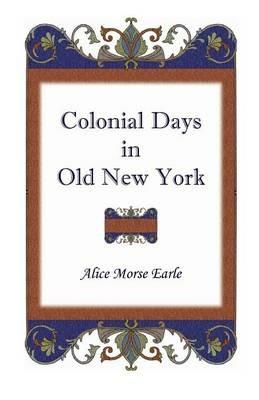 Colonial Days in Old New York - Alice Morse Earle - cover