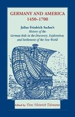 Germany and America, 1450-1700: Julius Friedrich Sachse's History of the German Role in the Discovery, Exploration, and Settlement of the New World