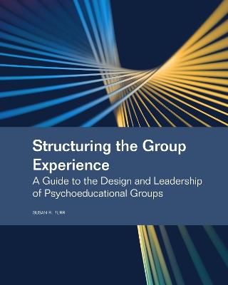 Structuring the Group Experience: A Guide to the Design and Leadership of Psychoeducational Groups - Susan R. Furr - cover