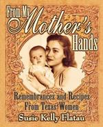From My Mother's Hands: Remembrances and Recipes from Texas Women