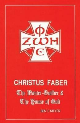 Christus Faber: the Master Builder and the House of God - Ben F Meyer - cover