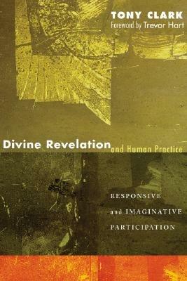 Divine Revelation and Human Practice: Responsive and Imaginative Participation - Tony Clark - cover