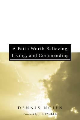 A Faith Worth Believing, Living, and Commending - Dennis Ngien - cover