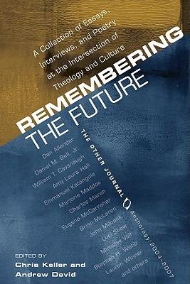 Remembering the Future: A Collection of Essays, Interviews, and Poetry at the Intersection of Theology and Culture: The Other Journal 2004-200 - cover