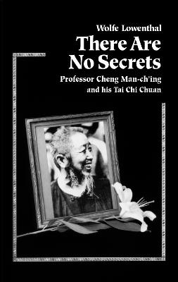 There Are No Secrets: Professor Cheng Man Ch'ing and His T'ai Chi Chuan - Wolfe Lowenthal - cover
