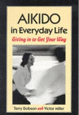 Aikido in Everyday Life: Giving in to Get Your Way - Terry Dobson,Victor Miller - cover