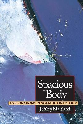 Spacious Body: Explorations in Somatic Ontology - Jeffrey Maitland - cover