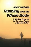 Running with the Whole Body: A 30-Day Program to Running Faster with Less Effort