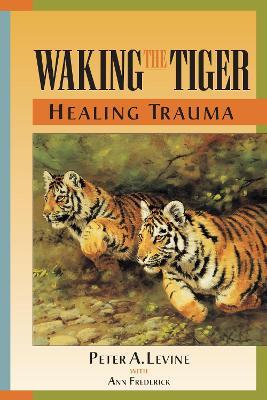 Waking the Tiger: Healing Trauma: The Innate Capacity to Transform Overwhelming Experiences - Peter A. Levine - cover