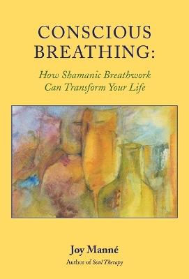 Conscious Breathing: How Shamanic Breathwork Can Transform Your Life - Joy Manne - cover