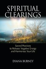 Spiritual Clearings: Sacred Practices to Release Negative Energy and Harmonize Your Life