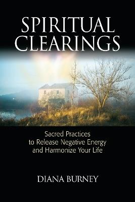 Spiritual Clearings: Sacred Practices to Release Negative Energy and Harmonize Your Life - Diana Burney - cover
