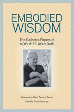 Embodied Wisdom: The Collected Papers of Moshe Feldenkrais