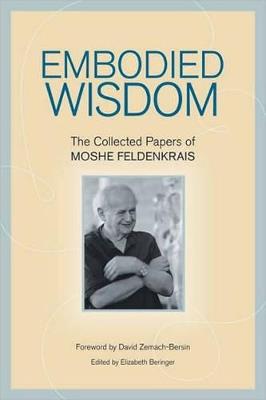 Embodied Wisdom: The Collected Papers of Moshe Feldenkrais - Moshe Feldenkrais - cover