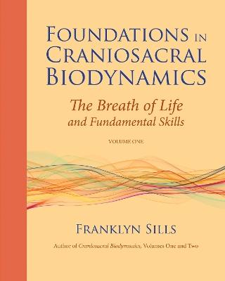 Foundations in Craniosacral Biodynamics, Volume One: The Breath of Life and Fundamental Skills - Franklyn Sills - cover