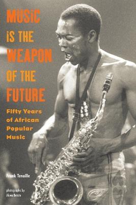 Music Is the Weapon of the Future: Fifty Years of African Popular Music - Frank Tenaille - cover