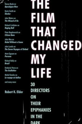 The Film That Changed My Life: 30 Directors on Their Epiphanies in the Dark - Robert K. Elder - cover