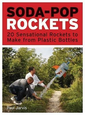 Soda-Pop Rockets: 20 Sensational Projects to Make from Plastic Bottles - Paul Jarvis - cover