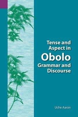 Tense and Aspect of Obolo Grammar and Discourse - Uche Ekereawaji Aaron - cover