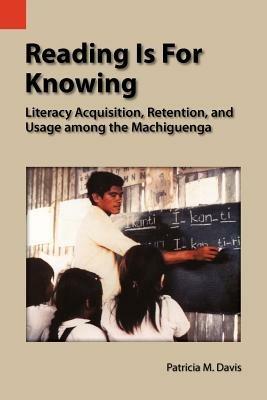 Reading Is for Knowing: Literacy Acquisition, Retention, and Usage Among the Machiguenga - Patricia M Davis - cover