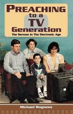 Preaching To A TV Generation: The Sermon In The Electronic Age - Michael Rogness - cover