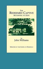 The Redeemed Captive Returning to Zion ; or, a Faithful History of Remarkable Occurrences in the Captivity and Deliverance of Mr. John Williams, Minister of the Gospel in Deerfield, Who in the Desolation That Befel That Plantation by an Incursion of the French and Indians, Was by Them Carried away,: To Which is Added a Biographical Memoir of the Reverend Author with an Appendix and Notes