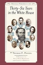 Thirty-Six Years in the White House: A Memoir of the White House Doorkeeper from Lincoln to Roosevelt