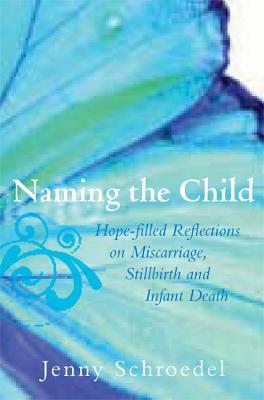 Naming the Child: Hope-Filled Reflections on Miscarriage, Stillbirth, and Infant Death - Schroedel Jenny - cover