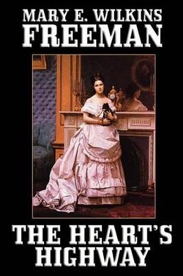 The Heart's Highway: A Romance of Virginia in the Seventeenth Century - Mary E Wilkins Freeman,Mary E Wilkins - cover