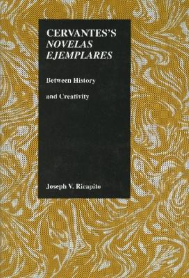 Cervantes's Novelas Ejemplares: Between History and Creativity - Joseph V. Ricapito - cover