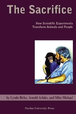 The Sacrifice: How Scientific Experiments Transform Animals and People - Arnold Arluke - cover