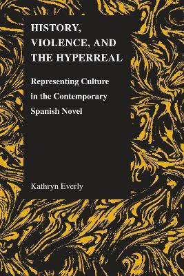 History, Violence and the Hyperreal: Representing Culture in the Contemporary Spanish Novel - Kathryn Everly - cover