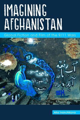 Imagining Afghanistan: Global Fiction and Film of the 9/11 Wars - Alla Ivanchikova - cover