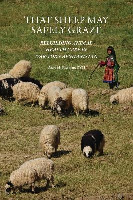 That Sheep May Safely Graze: Rebuilding Animal Health Care in War-Torn Afghanistan - David M. Sherman - cover