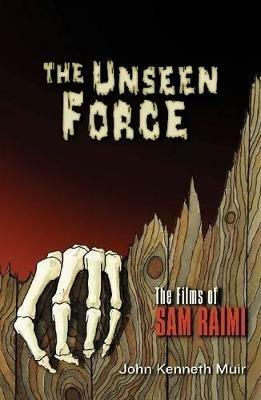 The Unseen Force: The Films of Sam Raimi - John Kenneth Muir - cover