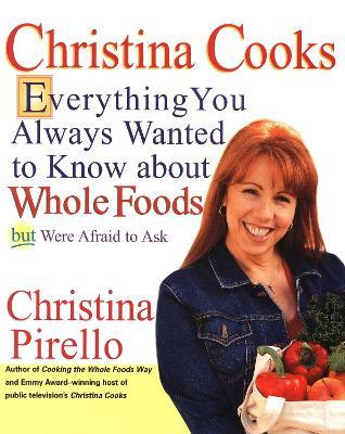 Christina Cooks: Everything You Always Wanted to Know About Whole Foods But Were Afraid to Ask: A Cookbook - Christina Pirello - cover