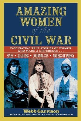 Amazing Women of the Civil War: Fascinating True Stories of Women Who Made a Difference - Webb Garrison - cover