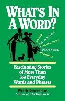 What's in a Word: Fascinating Stories of More Than 350 Everyday Words and Phrases - Webb Garrison - cover